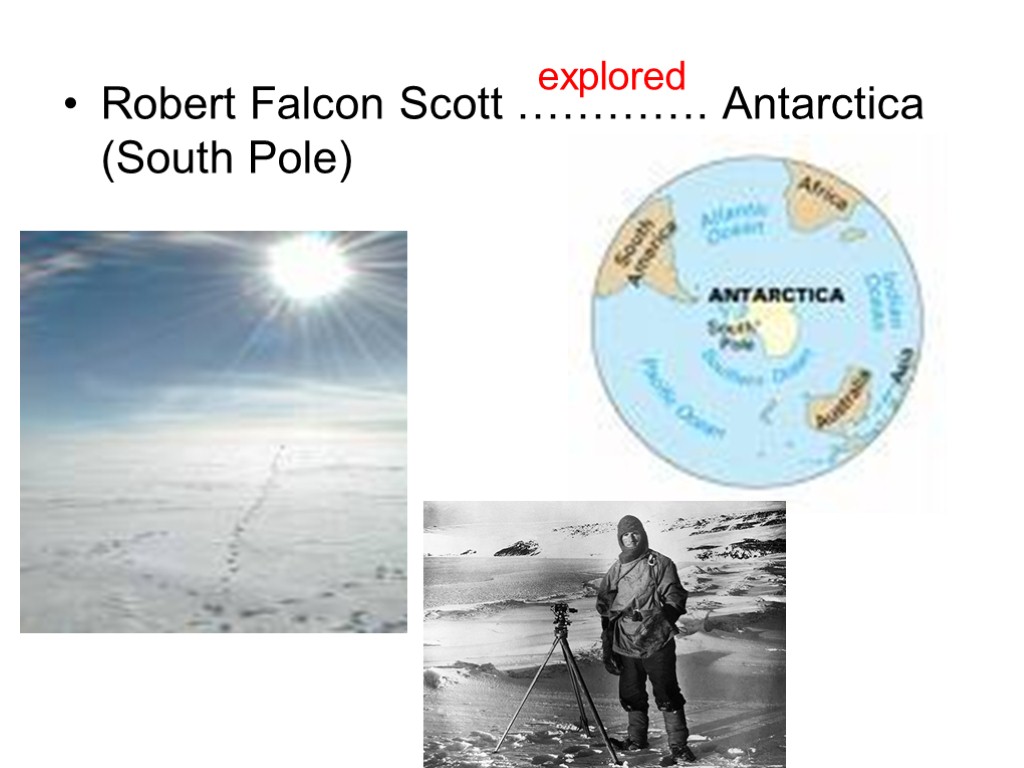 Robert Falcon Scott …………. Antarctica (South Pole) explored